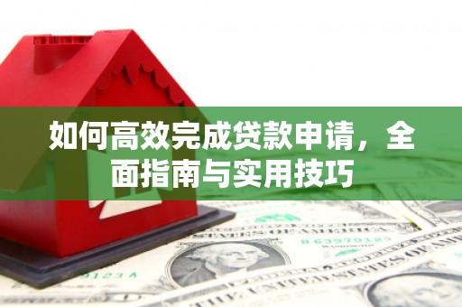 临县如何高效完成贷款申请，全面指南与实用技巧