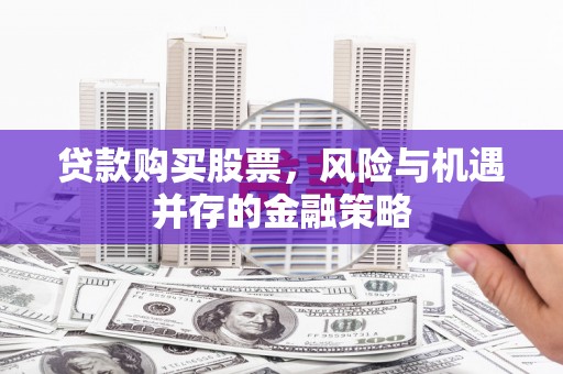 临县贷款购买股票，风险与机遇并存的金融策略