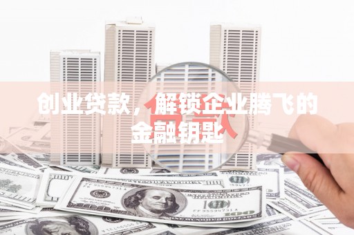 临县创业贷款，解锁企业腾飞的金融钥匙