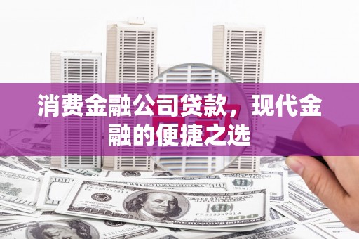 临县消费金融公司贷款，现代金融的便捷之选