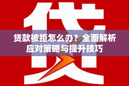 临县贷款被拒怎么办？全面解析应对策略与提升技巧