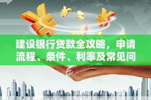 临县建设银行贷款全攻略，申请流程、条件、利率及常见问题解答