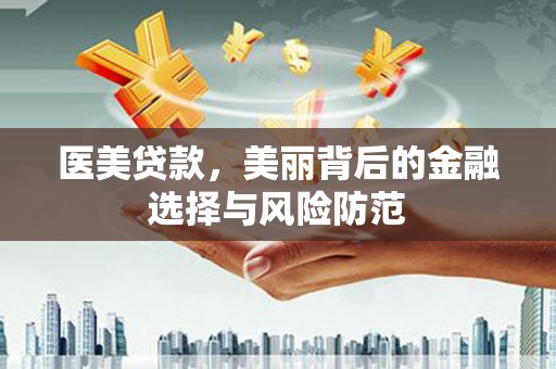 临县医美贷款，美丽背后的金融选择与风险防范