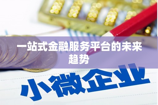 临县一站式金融服务平台的未来趋势