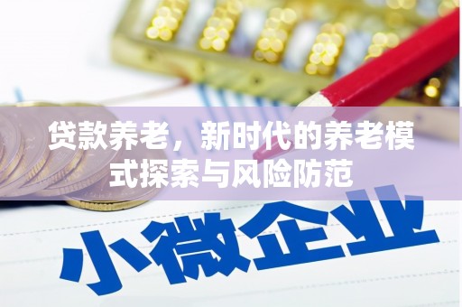 临县贷款养老，新时代的养老模式探索与风险防范