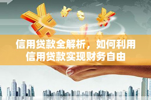 临县信用贷款全解析，如何利用信用贷款实现财务自由