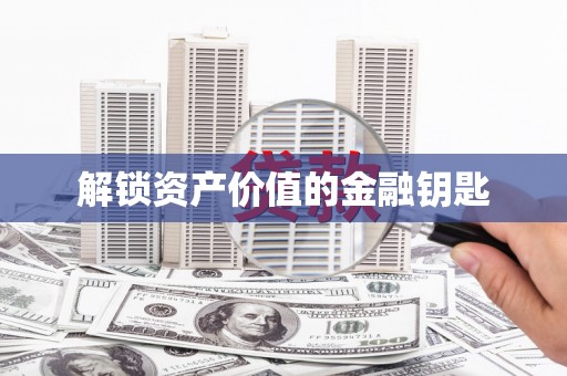 临县解锁资产价值的金融钥匙