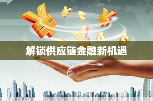 临县解锁供应链金融新机遇