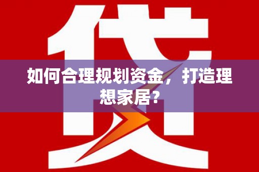 临县如何合理规划资金，打造理想家居？