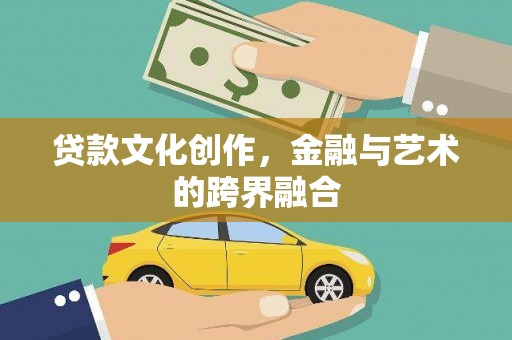 临县贷款文化创作，金融与艺术的跨界融合