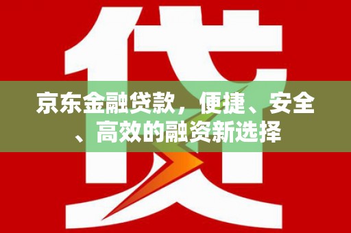临县京东金融贷款，便捷、安全、高效的融资新选择