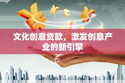 临县文化创意贷款，激发创意产业的新引擎